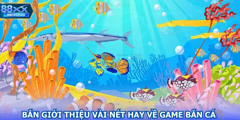 Giới thiệu vài nét hay về game bắn cá 