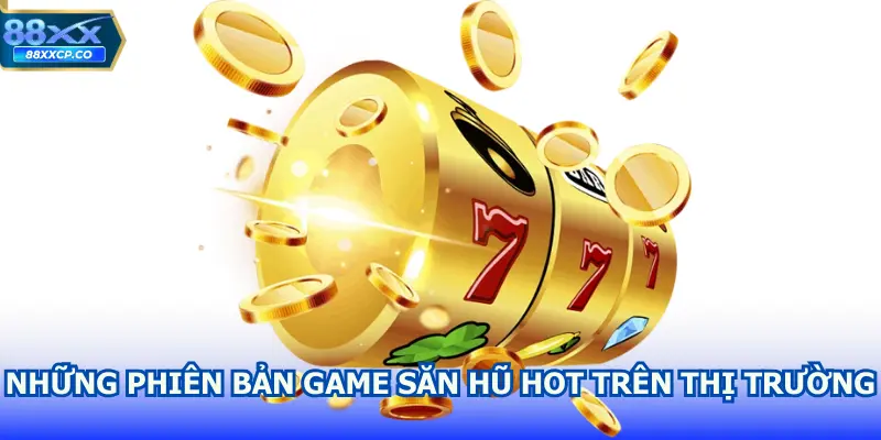 Những phiên bản game sẵn hũ hot trên thị trường