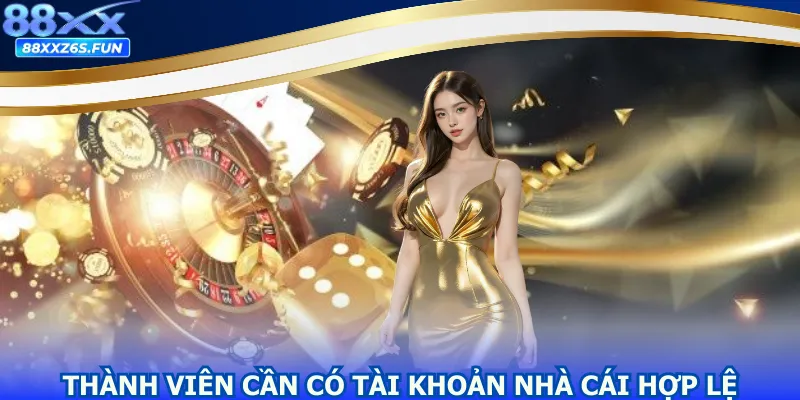 Thành viên cần có tài khoản nhà cái hợp lệ